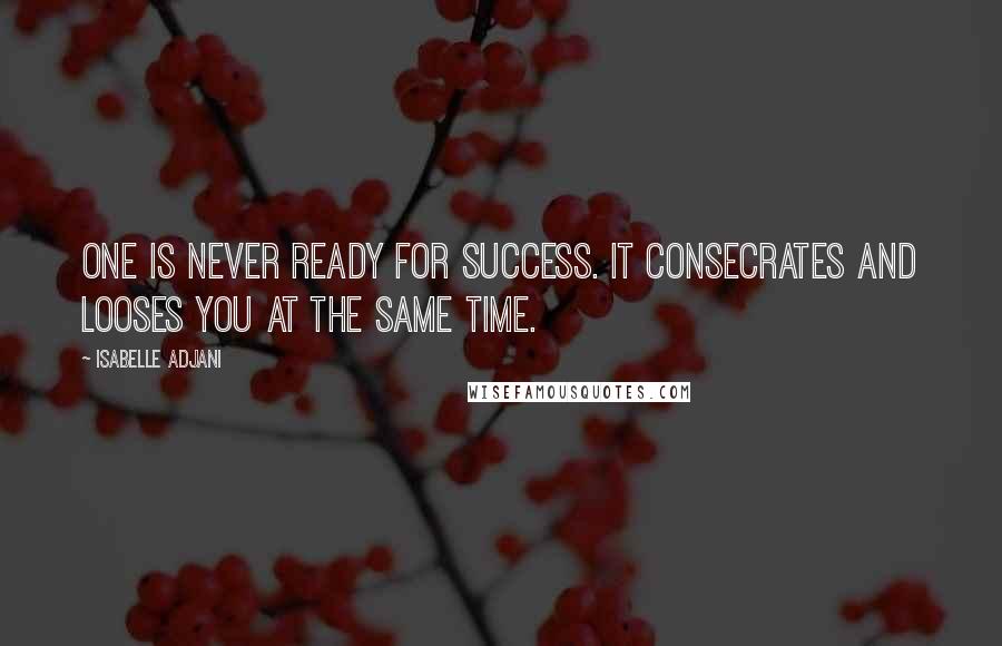 Isabelle Adjani Quotes: One is never ready for success. It consecrates and looses you at the same time.