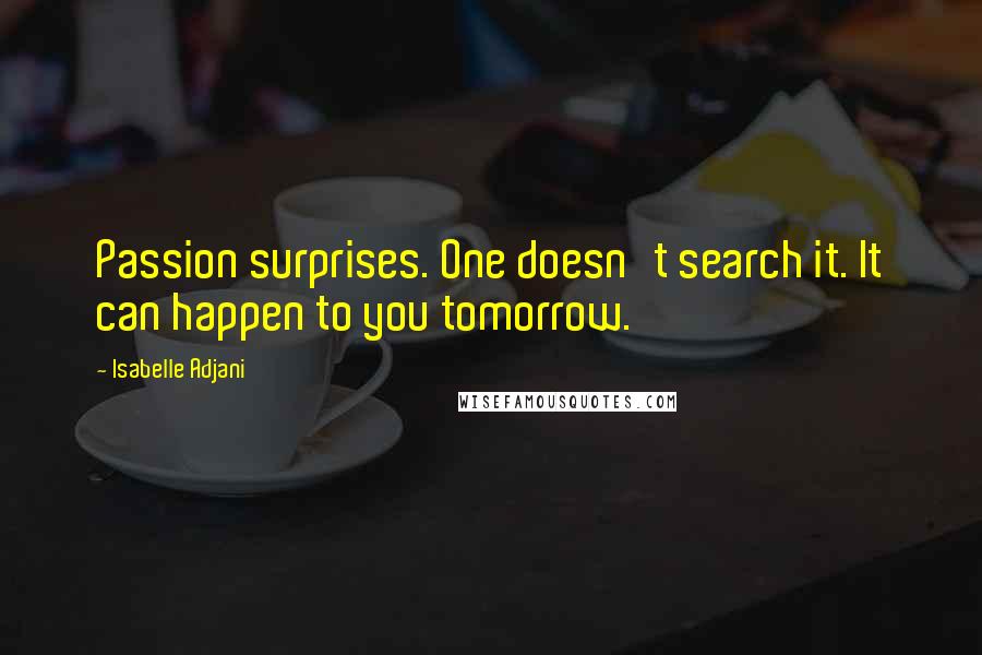 Isabelle Adjani Quotes: Passion surprises. One doesn't search it. It can happen to you tomorrow.