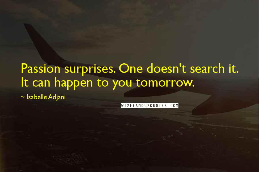 Isabelle Adjani Quotes: Passion surprises. One doesn't search it. It can happen to you tomorrow.