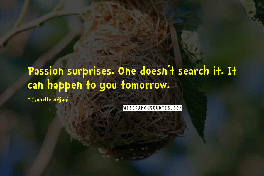 Isabelle Adjani Quotes: Passion surprises. One doesn't search it. It can happen to you tomorrow.