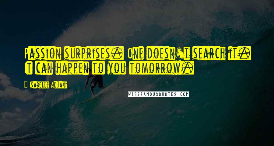 Isabelle Adjani Quotes: Passion surprises. One doesn't search it. It can happen to you tomorrow.