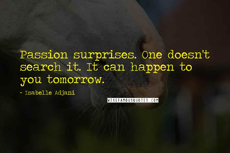 Isabelle Adjani Quotes: Passion surprises. One doesn't search it. It can happen to you tomorrow.