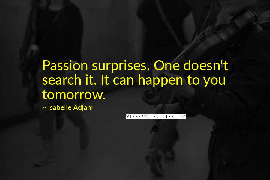 Isabelle Adjani Quotes: Passion surprises. One doesn't search it. It can happen to you tomorrow.