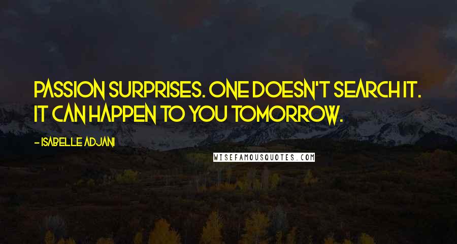 Isabelle Adjani Quotes: Passion surprises. One doesn't search it. It can happen to you tomorrow.