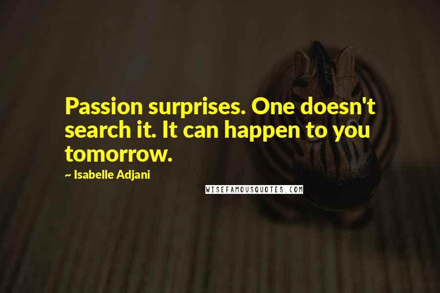 Isabelle Adjani Quotes: Passion surprises. One doesn't search it. It can happen to you tomorrow.