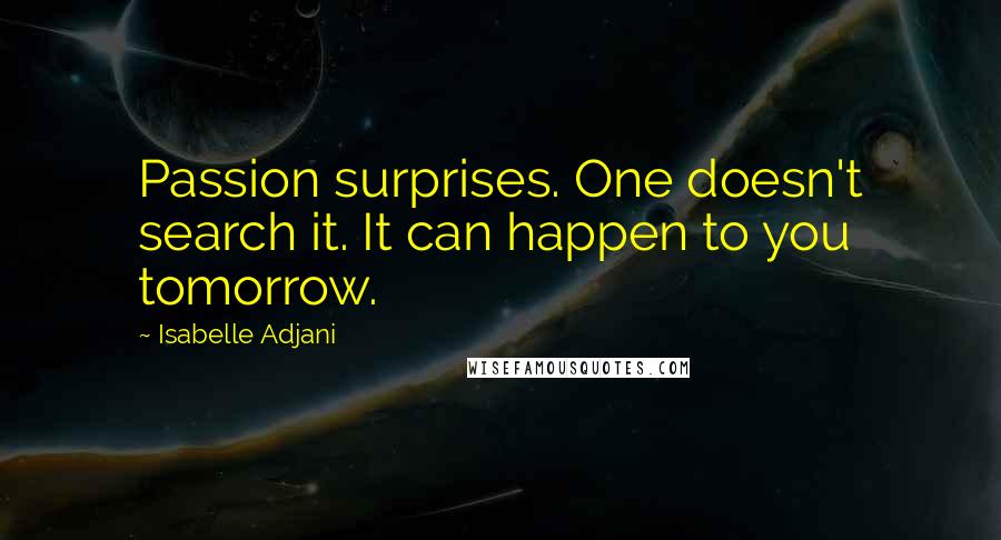 Isabelle Adjani Quotes: Passion surprises. One doesn't search it. It can happen to you tomorrow.