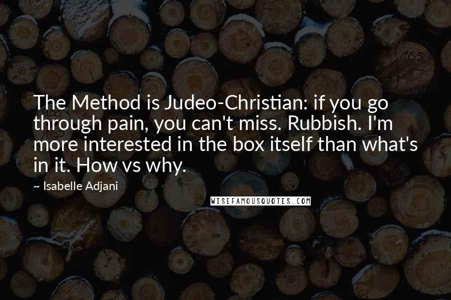 Isabelle Adjani Quotes: The Method is Judeo-Christian: if you go through pain, you can't miss. Rubbish. I'm more interested in the box itself than what's in it. How vs why.