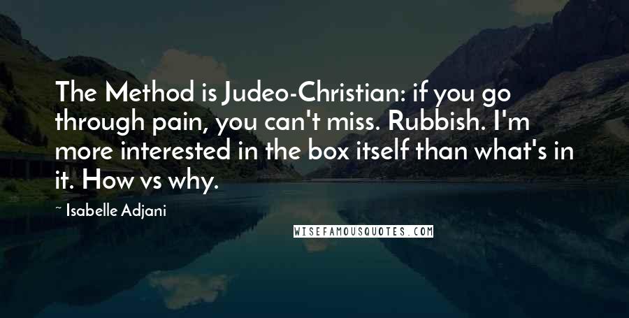 Isabelle Adjani Quotes: The Method is Judeo-Christian: if you go through pain, you can't miss. Rubbish. I'm more interested in the box itself than what's in it. How vs why.