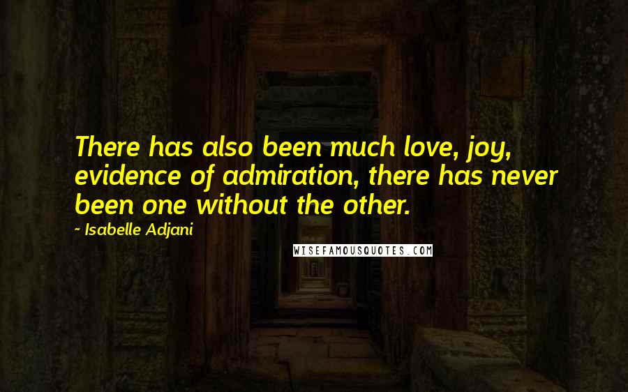 Isabelle Adjani Quotes: There has also been much love, joy, evidence of admiration, there has never been one without the other.