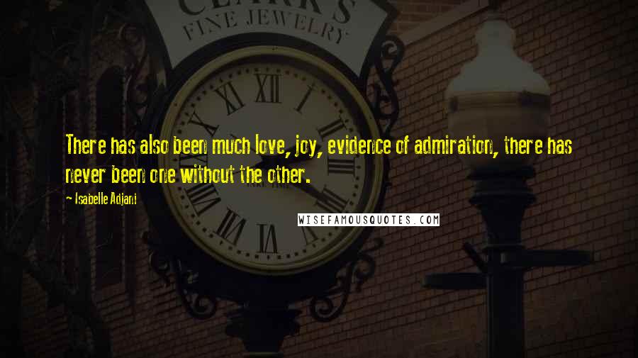 Isabelle Adjani Quotes: There has also been much love, joy, evidence of admiration, there has never been one without the other.