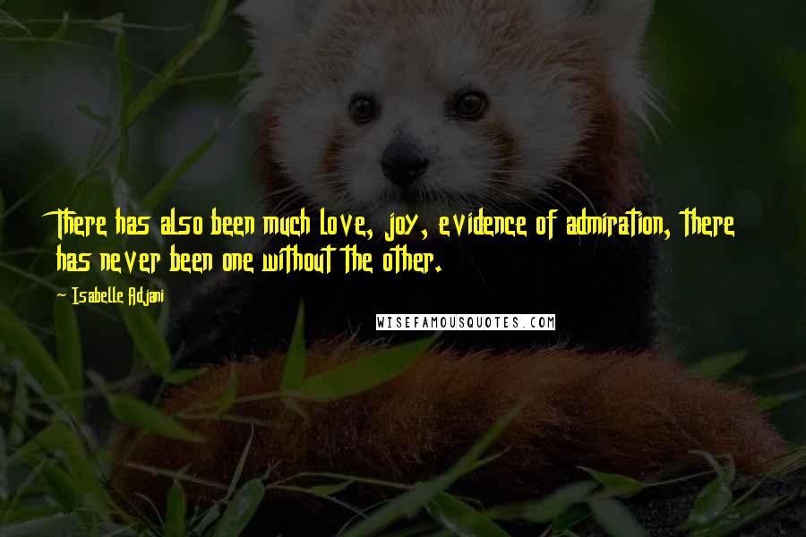 Isabelle Adjani Quotes: There has also been much love, joy, evidence of admiration, there has never been one without the other.