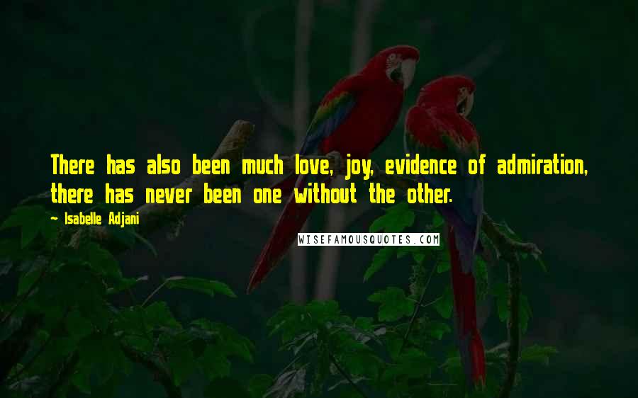 Isabelle Adjani Quotes: There has also been much love, joy, evidence of admiration, there has never been one without the other.
