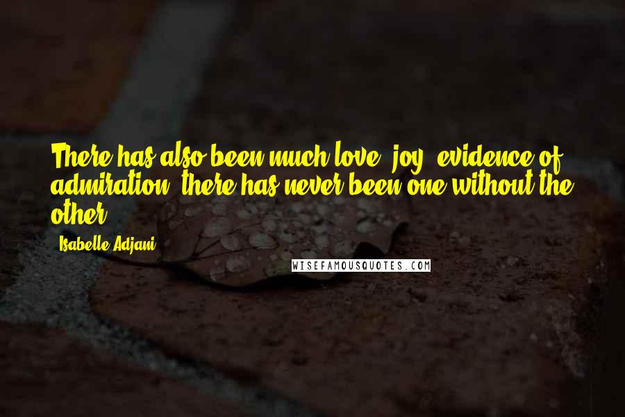 Isabelle Adjani Quotes: There has also been much love, joy, evidence of admiration, there has never been one without the other.