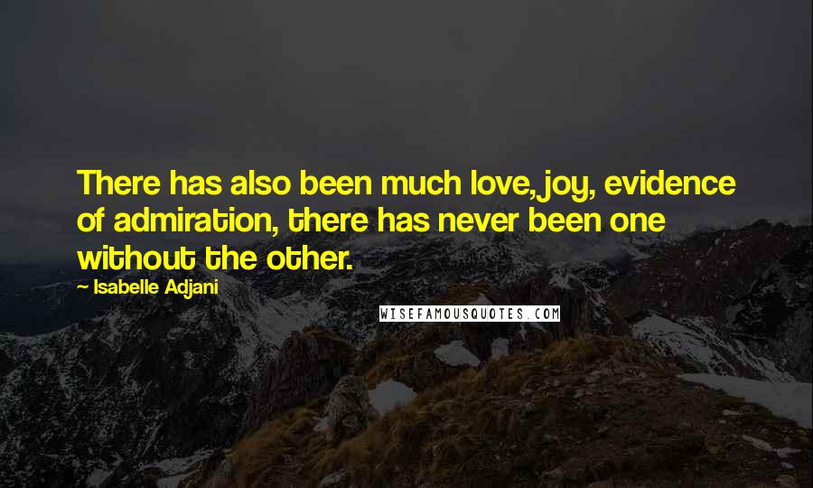 Isabelle Adjani Quotes: There has also been much love, joy, evidence of admiration, there has never been one without the other.