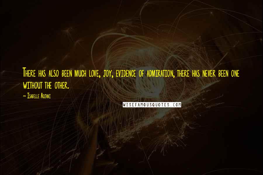 Isabelle Adjani Quotes: There has also been much love, joy, evidence of admiration, there has never been one without the other.