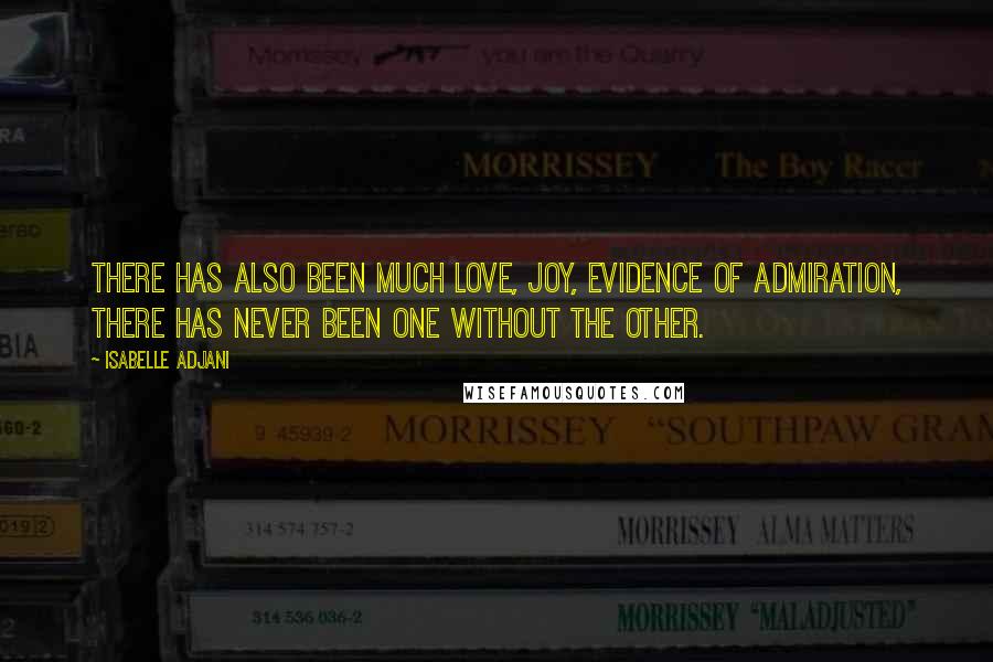 Isabelle Adjani Quotes: There has also been much love, joy, evidence of admiration, there has never been one without the other.