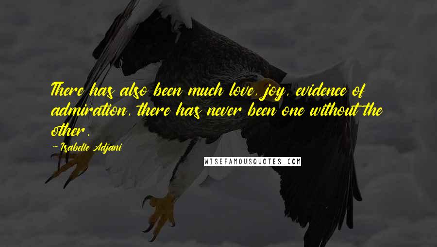 Isabelle Adjani Quotes: There has also been much love, joy, evidence of admiration, there has never been one without the other.