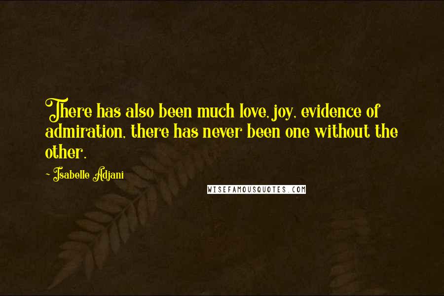 Isabelle Adjani Quotes: There has also been much love, joy, evidence of admiration, there has never been one without the other.