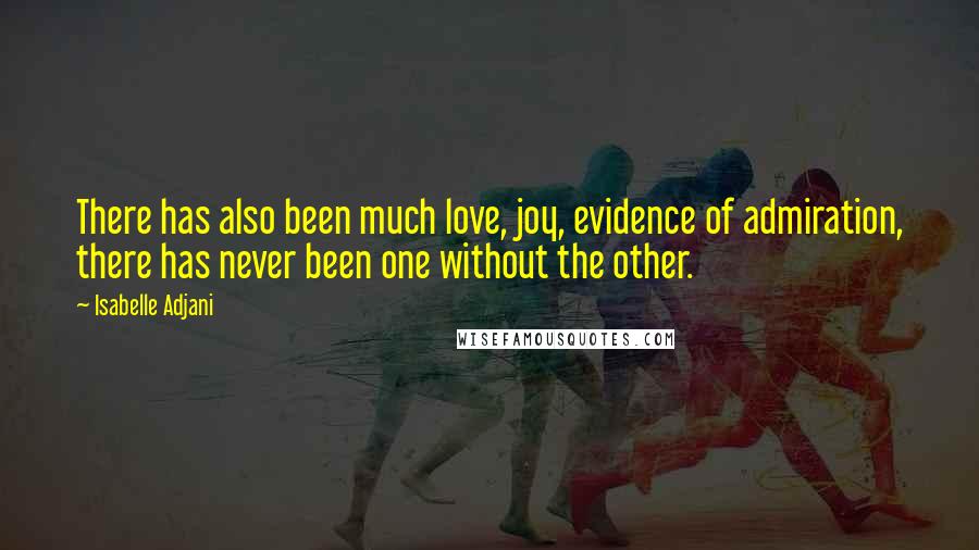 Isabelle Adjani Quotes: There has also been much love, joy, evidence of admiration, there has never been one without the other.