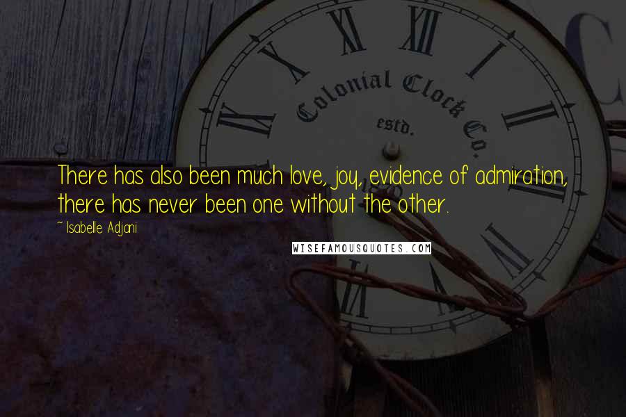 Isabelle Adjani Quotes: There has also been much love, joy, evidence of admiration, there has never been one without the other.