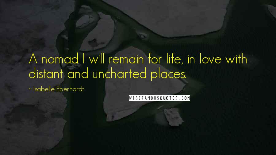 Isabelle Eberhardt Quotes: A nomad I will remain for life, in love with distant and uncharted places.