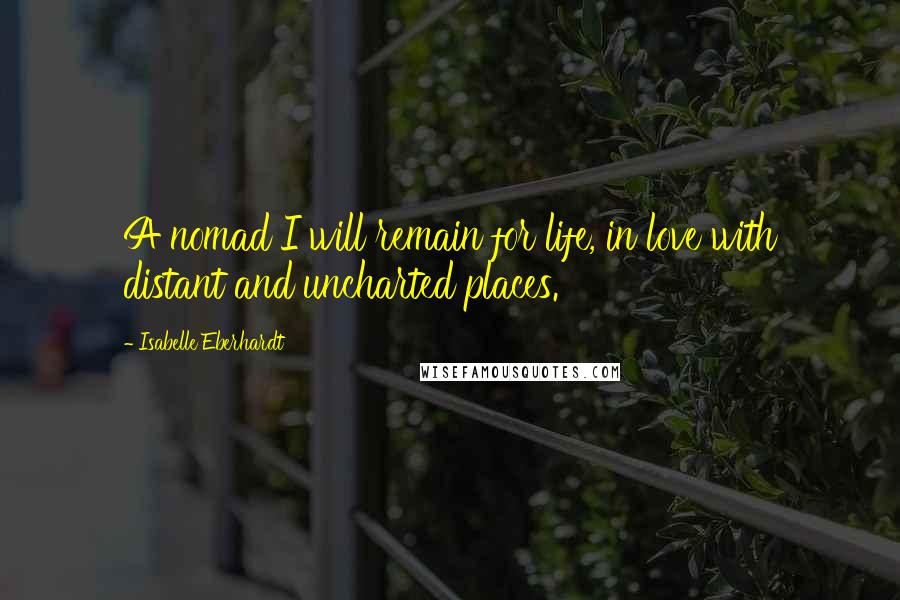 Isabelle Eberhardt Quotes: A nomad I will remain for life, in love with distant and uncharted places.