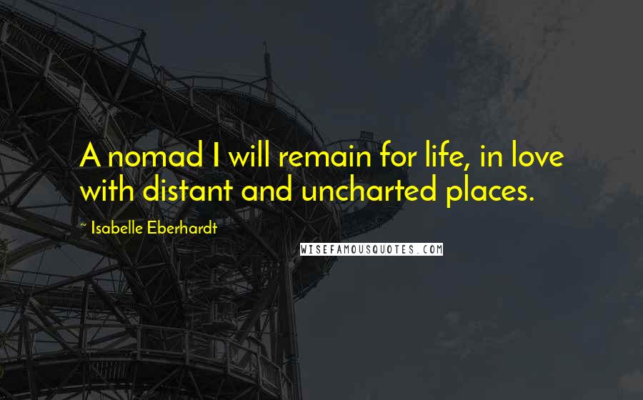 Isabelle Eberhardt Quotes: A nomad I will remain for life, in love with distant and uncharted places.