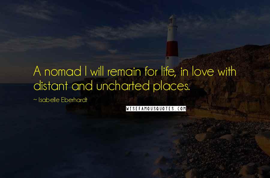 Isabelle Eberhardt Quotes: A nomad I will remain for life, in love with distant and uncharted places.