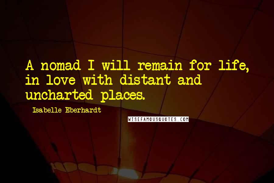 Isabelle Eberhardt Quotes: A nomad I will remain for life, in love with distant and uncharted places.