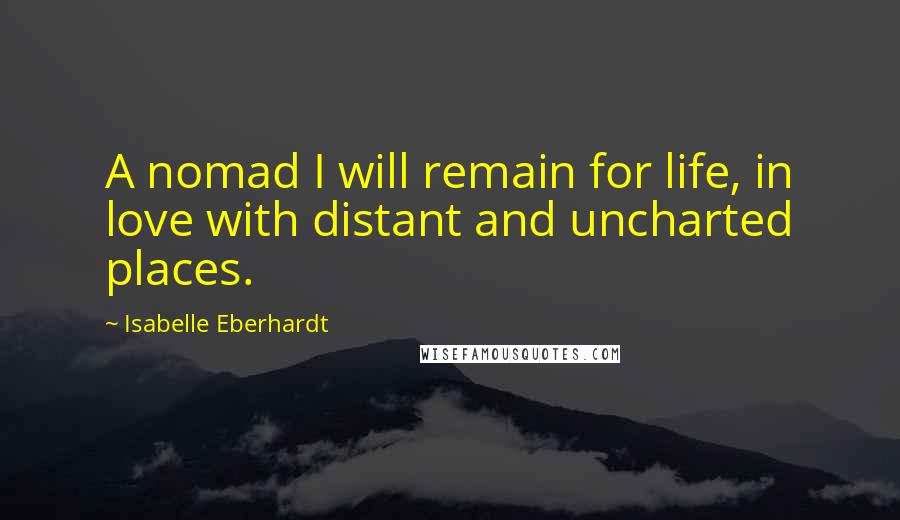 Isabelle Eberhardt Quotes: A nomad I will remain for life, in love with distant and uncharted places.