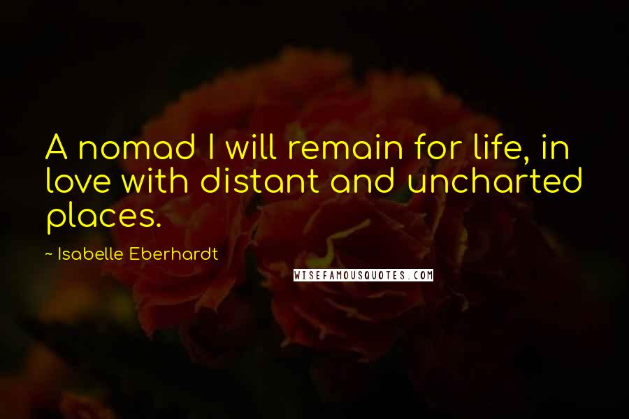 Isabelle Eberhardt Quotes: A nomad I will remain for life, in love with distant and uncharted places.