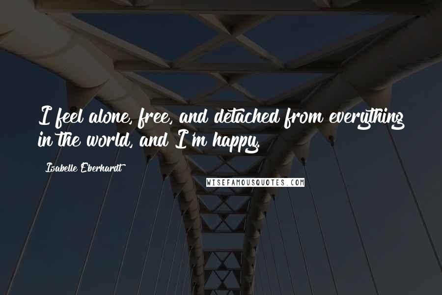 Isabelle Eberhardt Quotes: I feel alone, free, and detached from everything in the world, and I'm happy.