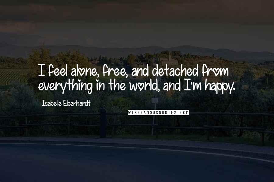Isabelle Eberhardt Quotes: I feel alone, free, and detached from everything in the world, and I'm happy.