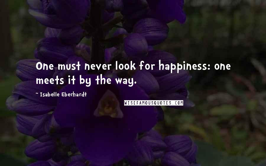 Isabelle Eberhardt Quotes: One must never look for happiness: one meets it by the way.