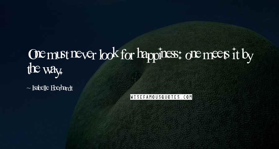 Isabelle Eberhardt Quotes: One must never look for happiness: one meets it by the way.