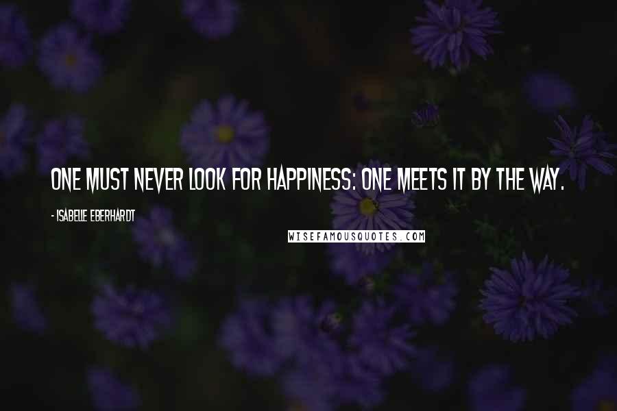 Isabelle Eberhardt Quotes: One must never look for happiness: one meets it by the way.