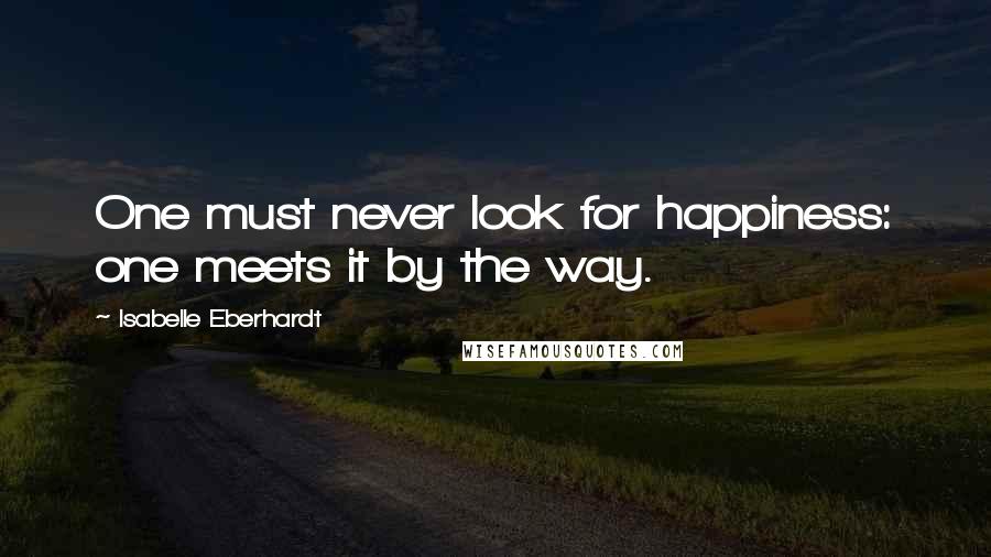 Isabelle Eberhardt Quotes: One must never look for happiness: one meets it by the way.