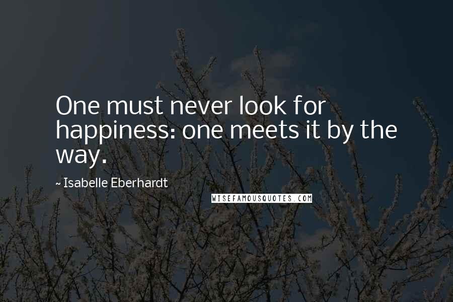 Isabelle Eberhardt Quotes: One must never look for happiness: one meets it by the way.