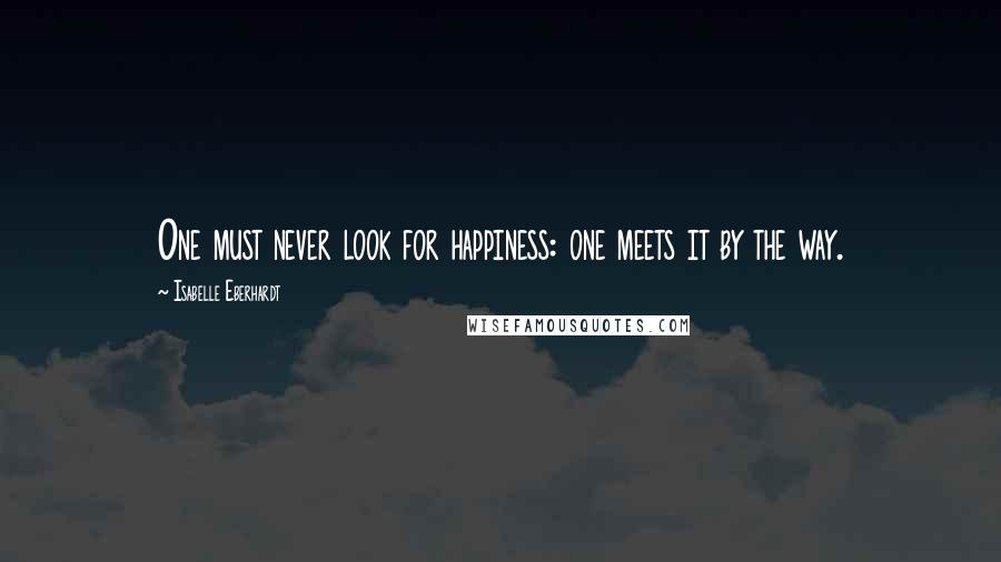 Isabelle Eberhardt Quotes: One must never look for happiness: one meets it by the way.