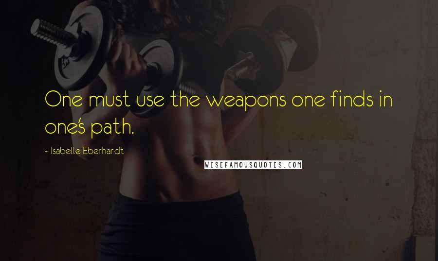 Isabelle Eberhardt Quotes: One must use the weapons one finds in one's path.