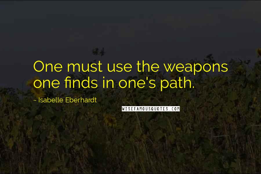Isabelle Eberhardt Quotes: One must use the weapons one finds in one's path.