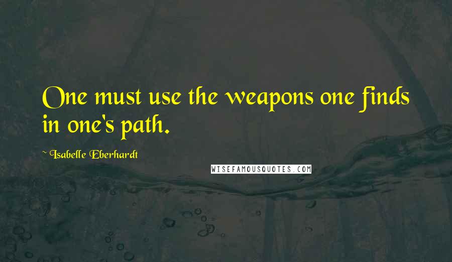 Isabelle Eberhardt Quotes: One must use the weapons one finds in one's path.