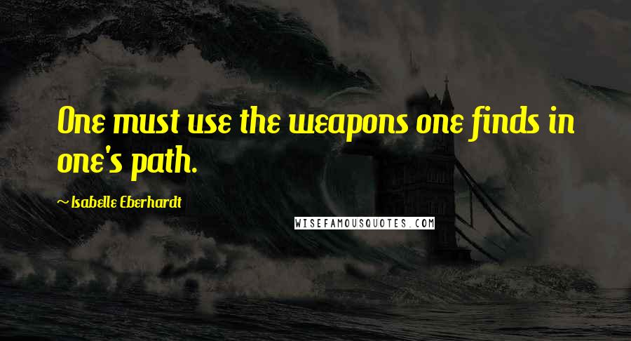 Isabelle Eberhardt Quotes: One must use the weapons one finds in one's path.