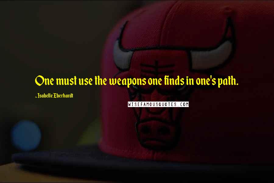 Isabelle Eberhardt Quotes: One must use the weapons one finds in one's path.