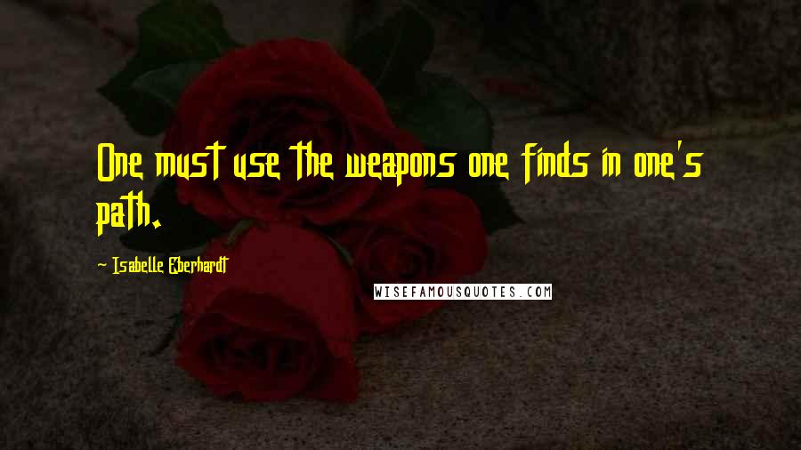 Isabelle Eberhardt Quotes: One must use the weapons one finds in one's path.