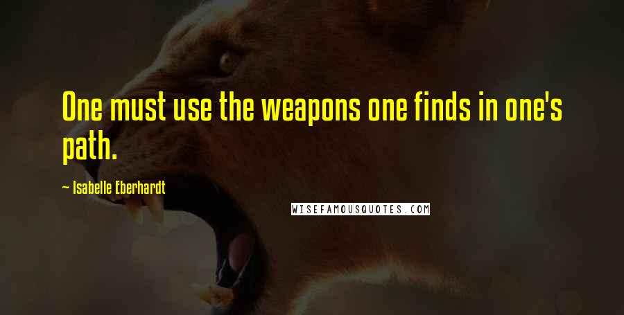 Isabelle Eberhardt Quotes: One must use the weapons one finds in one's path.