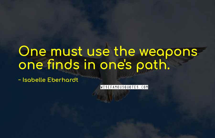 Isabelle Eberhardt Quotes: One must use the weapons one finds in one's path.