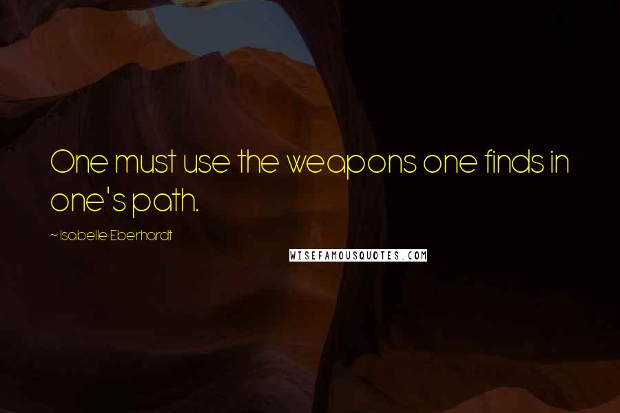 Isabelle Eberhardt Quotes: One must use the weapons one finds in one's path.