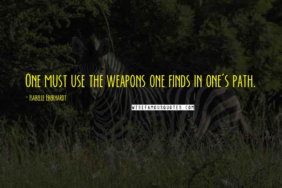 Isabelle Eberhardt Quotes: One must use the weapons one finds in one's path.