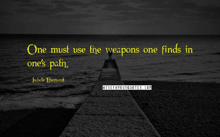 Isabelle Eberhardt Quotes: One must use the weapons one finds in one's path.